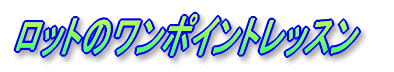 ロットのワンポイントレッスン